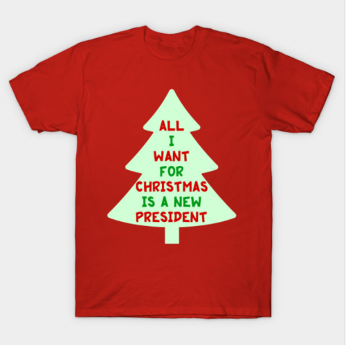 All I Want for Christmas is a New President Tee